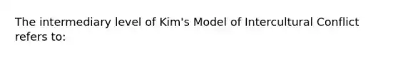 The intermediary level of Kim's Model of Intercultural Conflict refers to: