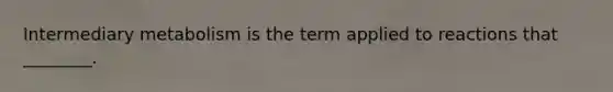 Intermediary metabolism is the term applied to reactions that ________.