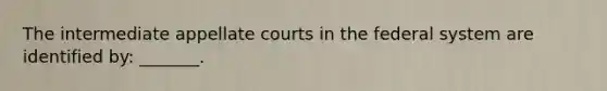 The intermediate appellate courts in the federal system are identified by: _______.