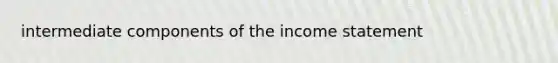 intermediate components of the income statement