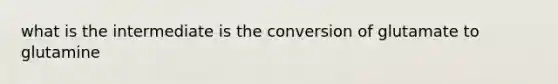 what is the intermediate is the conversion of glutamate to glutamine