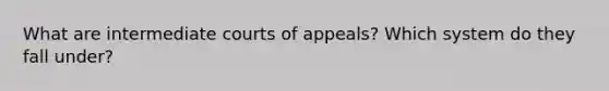 What are intermediate courts of appeals? Which system do they fall under?