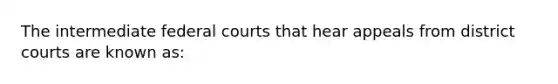 The intermediate federal courts that hear appeals from district courts are known as: