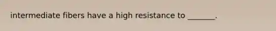 intermediate fibers have a high resistance to _______.