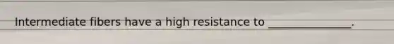 Intermediate fibers have a high resistance to _______________.