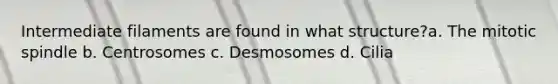 Intermediate filaments are found in what structure?a. The mitotic spindle b. Centrosomes c. Desmosomes d. Cilia