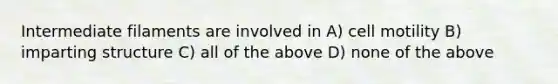 Intermediate filaments are involved in A) cell motility B) imparting structure C) all of the above D) none of the above