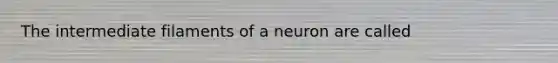 The intermediate filaments of a neuron are called