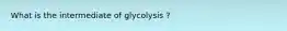 What is the intermediate of glycolysis ?