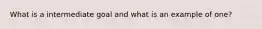What is a intermediate goal and what is an example of one?