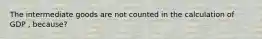 The intermediate goods are not counted in the calculation of GDP , because?