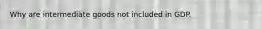 Why are intermediate goods not included in GDP.