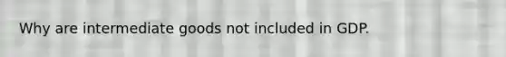 Why are intermediate goods not included in GDP.