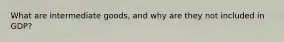 What are intermediate goods, and why are they not included in GDP?