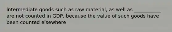 Intermediate goods such as raw material, as well as ___________ are not counted in GDP, because the value of such goods have been counted elsewhere