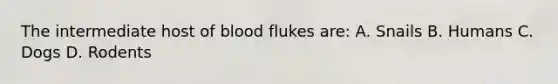 The intermediate host of blood flukes are: A. Snails B. Humans C. Dogs D. Rodents