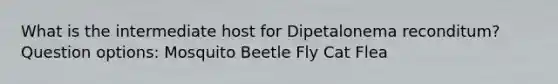 What is the intermediate host for Dipetalonema reconditum? Question options: Mosquito Beetle Fly Cat Flea