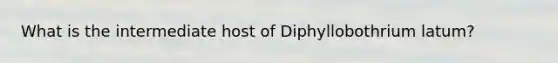 What is the intermediate host of Diphyllobothrium latum?