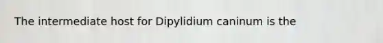 The intermediate host for Dipylidium caninum is the