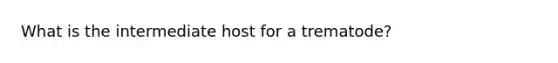 What is the intermediate host for a trematode?