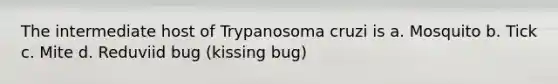 The intermediate host of Trypanosoma cruzi is a. Mosquito b. Tick c. Mite d. Reduviid bug (kissing bug)