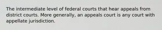 The intermediate level of federal courts that hear appeals from district courts. More generally, an appeals court is any court with appellate jurisdiction.