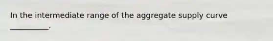 In the intermediate range of the aggregate supply curve __________.