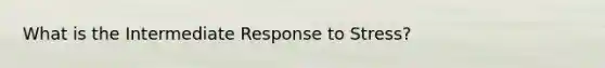 What is the Intermediate Response to Stress?