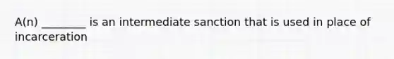 A(n) ________ is an intermediate sanction that is used in place of incarceration