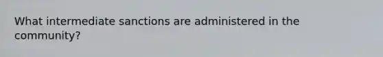 What intermediate sanctions are administered in the community?
