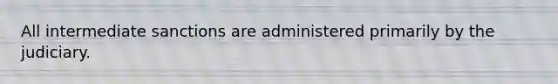 All intermediate sanctions are administered primarily by the judiciary.