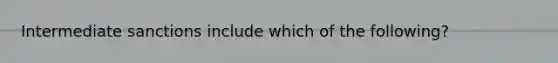 Intermediate sanctions include which of the following?