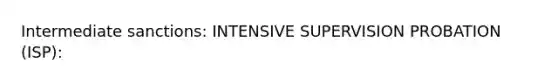 Intermediate sanctions: INTENSIVE SUPERVISION PROBATION (ISP):