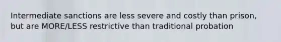 Intermediate sanctions are less severe and costly than prison, but are MORE/LESS restrictive than traditional probation