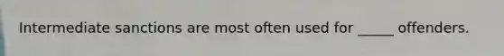 Intermediate sanctions are most often used for _____ offenders.