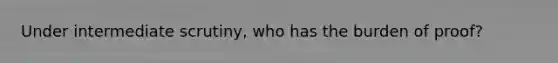 Under intermediate scrutiny, who has the burden of proof?