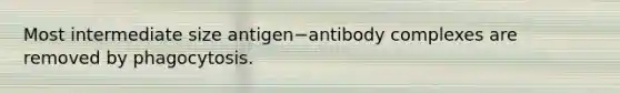 Most intermediate size antigen−antibody complexes are removed by phagocytosis.