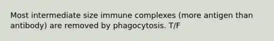 Most intermediate size immune complexes (more antigen than antibody) are removed by phagocytosis. T/F