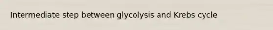 Intermediate step between glycolysis and Krebs cycle