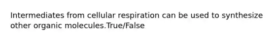 Intermediates from cellular respiration can be used to synthesize other organic molecules.True/False