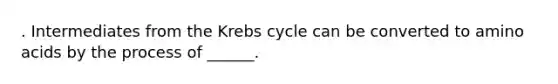 . Intermediates from the <a href='https://www.questionai.com/knowledge/kqfW58SNl2-krebs-cycle' class='anchor-knowledge'>krebs cycle</a> can be converted to <a href='https://www.questionai.com/knowledge/k9gb720LCl-amino-acids' class='anchor-knowledge'>amino acids</a> by the process of ______.