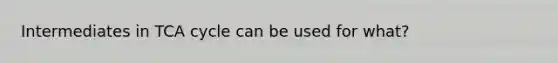 Intermediates in TCA cycle can be used for what?