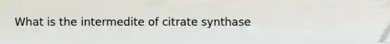 What is the intermedite of citrate synthase