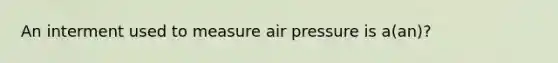 An interment used to measure air pressure is a(an)?