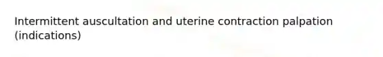 Intermittent auscultation and uterine contraction palpation (indications)