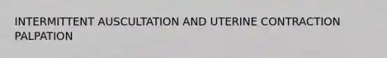 INTERMITTENT AUSCULTATION AND UTERINE CONTRACTION PALPATION