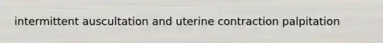 intermittent auscultation and uterine contraction palpitation