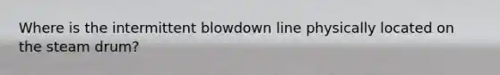 Where is the intermittent blowdown line physically located on the steam drum?