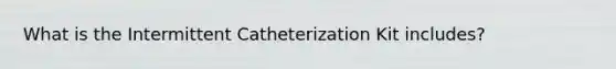 What is the Intermittent Catheterization Kit includes?