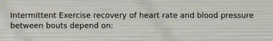 Intermittent Exercise recovery of heart rate and blood pressure between bouts depend on: